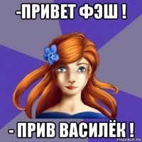 -привет фэш ! - прив василёк !