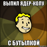 выпил ядер-колу с бутылкой