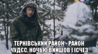  тернівський район - район чудєс, ночью вийшов і ісчез