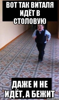 вот так виталя идёт в столовую даже и не идёт, а бежит