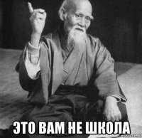  это вам не школа