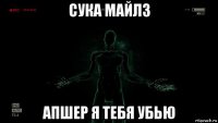 сука майлз апшер я тебя убью