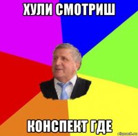 хули смотриш конспект где