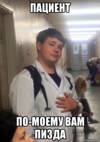 пациент по-моему вам пизда
