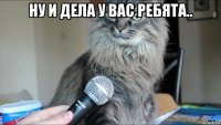 ну и дела у вас ребята.. 