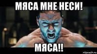 мяса мне неси! мяса!!