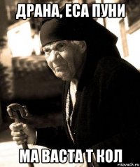 драна, еса пуни ма васта т кол