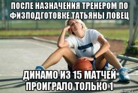 после назначения тренером по физподготовке татьяны ловец динамо из 15 матчей проиграло только 1