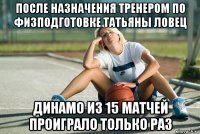 после назначения тренером по физподготовке татьяны ловец динамо из 15 матчей проиграло только раз