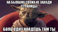 на бывших своих не заходи страницы боль одну найдёшь там ты