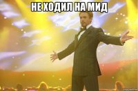 не ходил на мид 