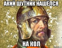 акий шутник нашёлся на кол