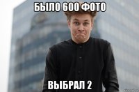 было 600 фото выбрал 2