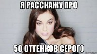 я расскажу про 50 оттенков серого