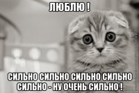 люблю ! сильно сильно сильно сильно сильно - ну очень сильно !