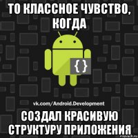 то классное чувство, когда создал красивую структуру приложения