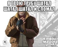 я твою трубу шатал шатал шатал и сломал 