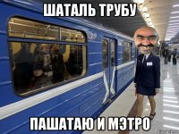 шаталь трубу пашатаю и мэтро
