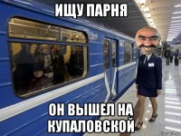 ищу парня он вышел на купаловской