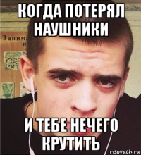 когда потерял наушники и тебе нечего крутить