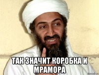  так значит коробка и мрамора