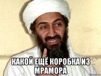  какой ещё коробка из мрамора