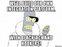 we'll build our own integration platform, with blackjack and hookers!