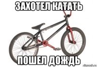 захотел катать пошел дождь