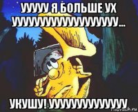 ууууу я больше ух ууууууууууууууууууу... укушу! уууууууууууууу