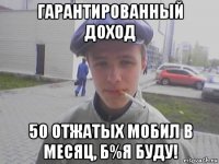 гарантированный доход 50 отжатых мобил в месяц, б%я буду!