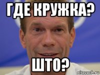 где кружка? што?
