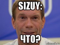 sizuy: что?
