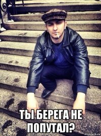  ты берега не попутал?