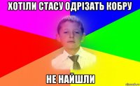 хотіли стасу одрізать кобру не найшли