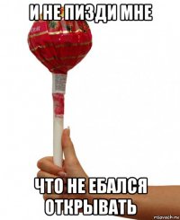 и не пизди мне что не ебался открывать