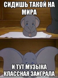 сидишь такой на мира и тут музыка классная заиграла