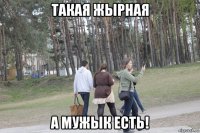 такая жырная а мужык есть!