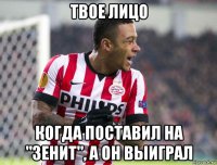 твое лицо когда поставил на "зенит", а он выиграл