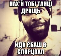 нах*й тобі танці дрищь иди єбаш в спорцзал