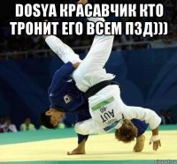 dosya красавчик кто тронит его всем пзд))) 