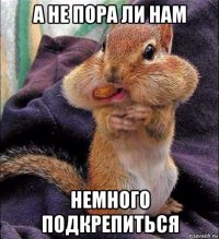 а не пора ли нам немного подкрепиться