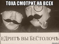тоха смотрит на всех 