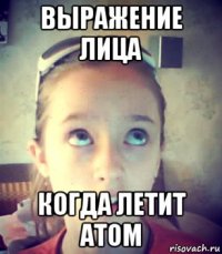 выражение лица когда летит атом