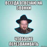 всегда отвечаю на звонки чтобы не перезванивать