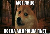 мое лицо когда андрюша пьет
