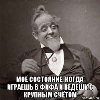  моё состояние, когда играешь в фифа и ведешь с крупным счётом