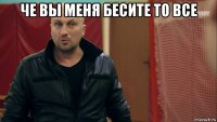 че вы меня бесите то все 