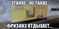 этакое - не такое, фризкиз отдыхает...