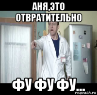 аня,это отвратительно фу фу фу...