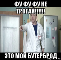 фу фу фу не трогай!!!!!! это мой бутерброд
